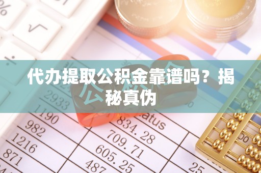 保德代办提取公积金靠谱吗？揭秘真伪