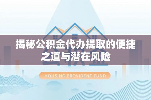 保德揭秘公积金代办提取的便捷之道与潜在风险
