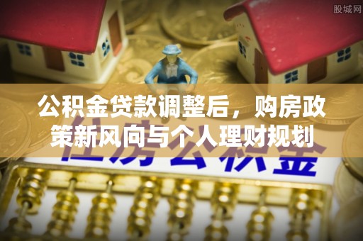 保德公积金贷款调整后，购房政策新风向与个人理财规划