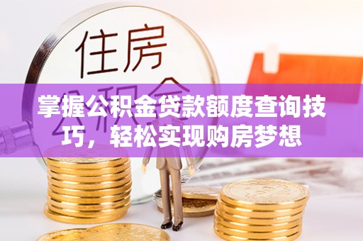 保德掌握公积金贷款额度查询技巧，轻松实现购房梦想