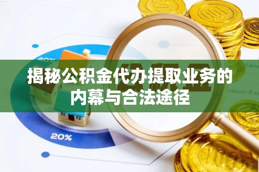 保德揭秘公积金代办提取业务的内幕与合法途径