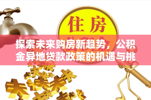 保德探索未来购房新趋势，公积金异地贷款政策的机遇与挑战