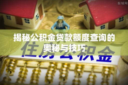保德揭秘公积金贷款额度查询的奥秘与技巧
