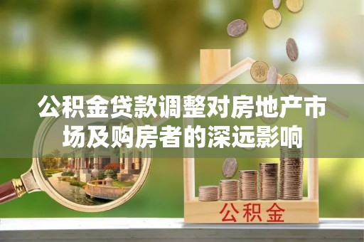 保德公积金贷款调整对房地产市场及购房者的深远影响