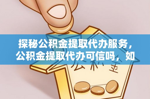 保德探秘公积金提取代办服务，公积金提取代办可信吗，如何选择靠谱平台？