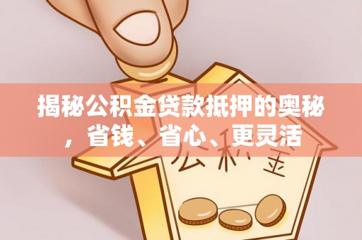 保德揭秘公积金贷款抵押的奥秘，省钱、省心、更灵活