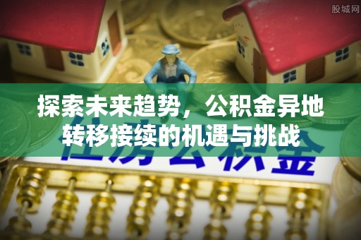 保德探索未来趋势，公积金异地转移接续的机遇与挑战